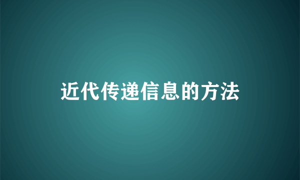 近代传递信息的方法