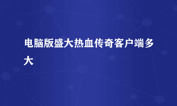 电脑版盛大热血传奇客户端多大