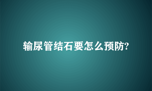 输尿管结石要怎么预防?