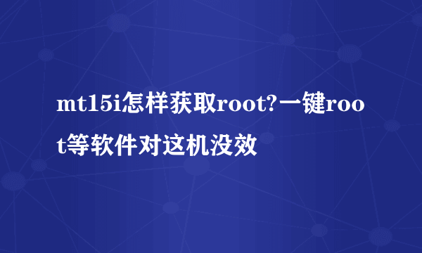 mt15i怎样获取root?一键root等软件对这机没效