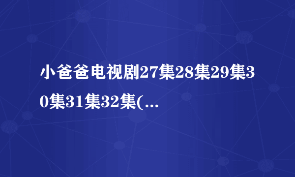 小爸爸电视剧27集28集29集30集31集32集(小爸爸全集)百度影音哪里看？