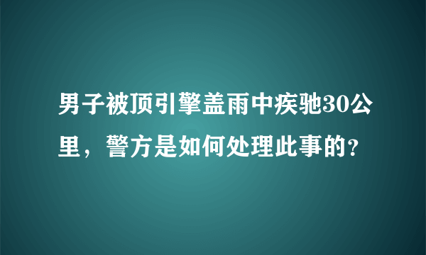 男子被顶引擎盖雨中疾驰30公里，警方是如何处理此事的？