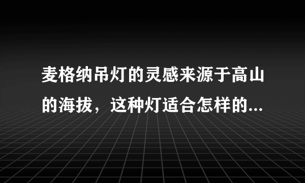 麦格纳吊灯的灵感来源于高山的海拔，这种灯适合怎样的装修风格？