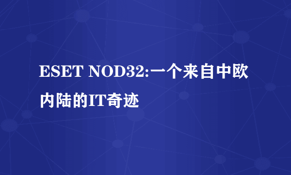 ESET NOD32:一个来自中欧内陆的IT奇迹