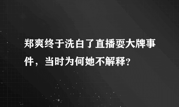 郑爽终于洗白了直播耍大牌事件，当时为何她不解释？