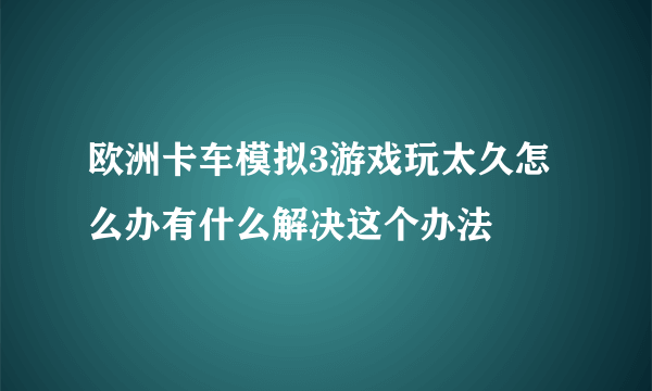 欧洲卡车模拟3游戏玩太久怎么办有什么解决这个办法