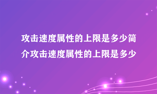 攻击速度属性的上限是多少简介攻击速度属性的上限是多少