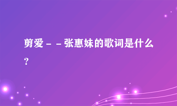 剪爱－－张惠妹的歌词是什么？