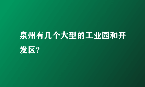 泉州有几个大型的工业园和开发区?