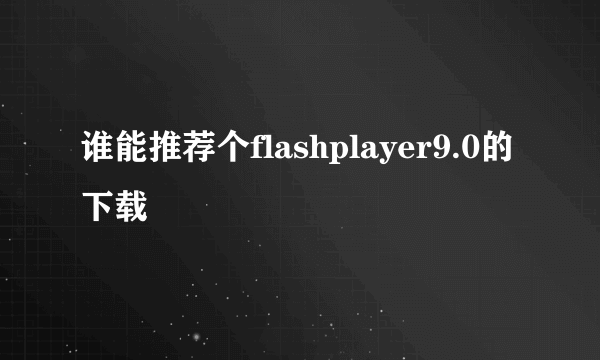 谁能推荐个flashplayer9.0的下载