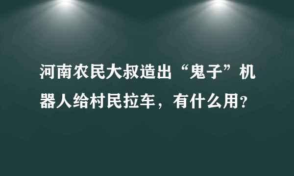 河南农民大叔造出“鬼子”机器人给村民拉车，有什么用？