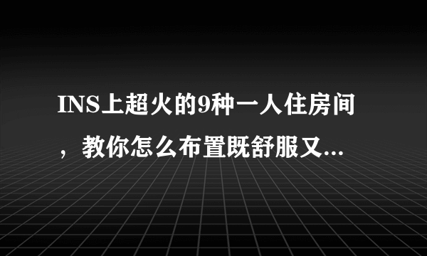 INS上超火的9种一人住房间，教你怎么布置既舒服又有幸福感