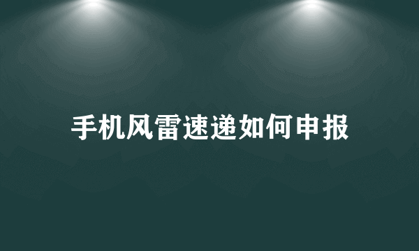 手机风雷速递如何申报