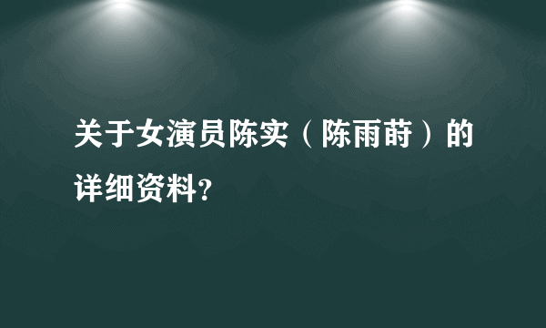 关于女演员陈实（陈雨莳）的详细资料？