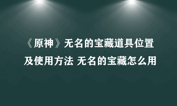 《原神》无名的宝藏道具位置及使用方法 无名的宝藏怎么用