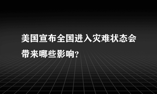 美国宣布全国进入灾难状态会带来哪些影响？