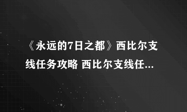 《永远的7日之都》西比尔支线任务攻略 西比尔支线任务流程详解