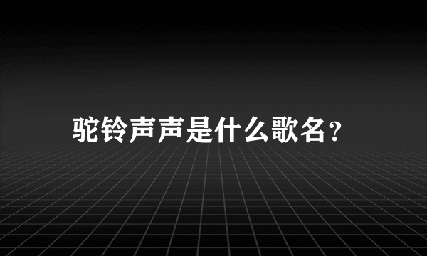 驼铃声声是什么歌名？