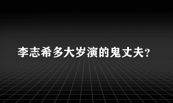 李志希多大岁演的鬼丈夫？