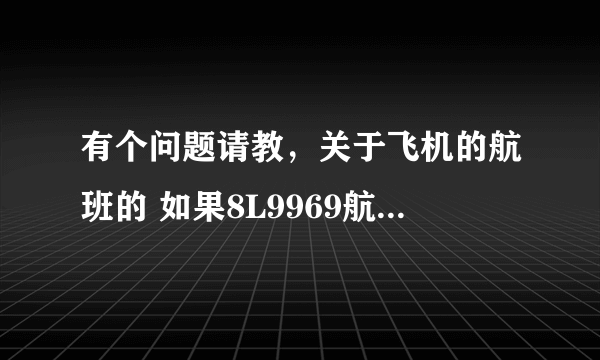 有个问题请教，关于飞机的航班的 如果8L9969航班从昆明-三亚，回来这架飞机怎么回昆明？怎么查询