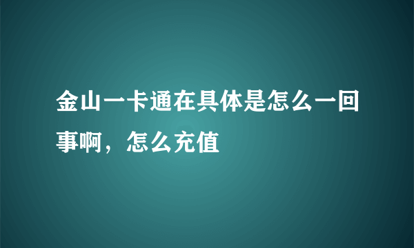 金山一卡通在具体是怎么一回事啊，怎么充值