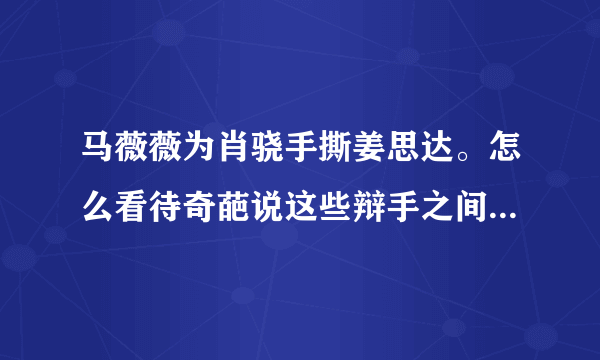 马薇薇为肖骁手撕姜思达。怎么看待奇葩说这些辩手之间的关系？他们是如何抱团的？