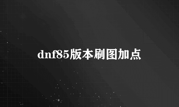 dnf85版本刷图加点