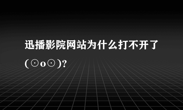 迅播影院网站为什么打不开了(⊙o⊙)？