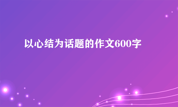 以心结为话题的作文600字