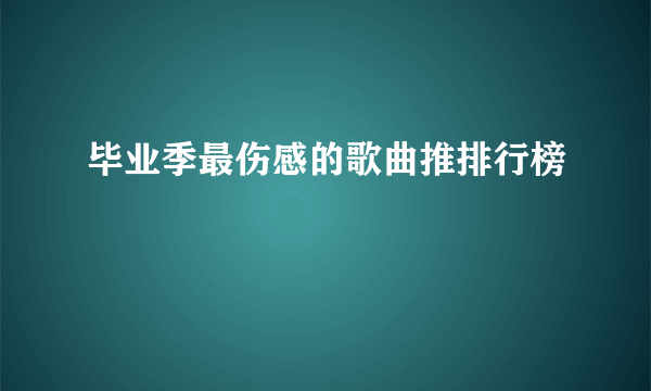 毕业季最伤感的歌曲推排行榜