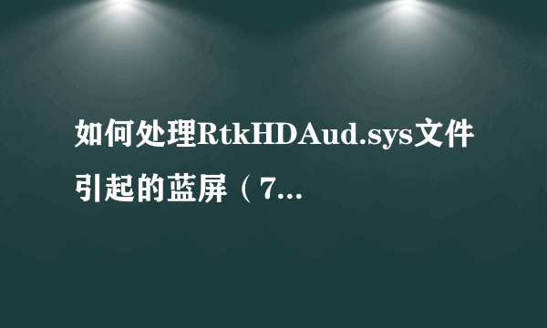 如何处理RtkHDAud.sys文件引起的蓝屏（7E）故障