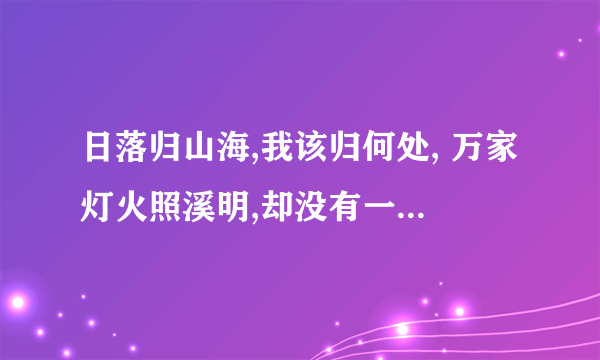 日落归山海,我该归何处, 万家灯火照溪明,却没有一盏属于我怎么回复她？