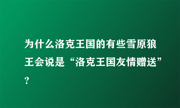 为什么洛克王国的有些雪原狼王会说是“洛克王国友情赠送”？