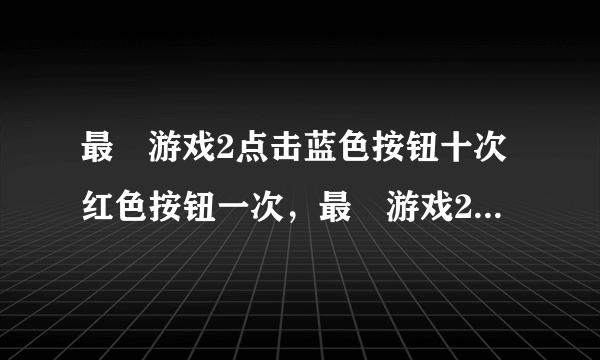 最囧游戏2点击蓝色按钮十次红色按钮一次，最囧游戏2第34关怎么过？