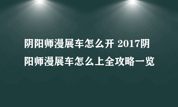 阴阳师漫展车怎么开 2017阴阳师漫展车怎么上全攻略一览