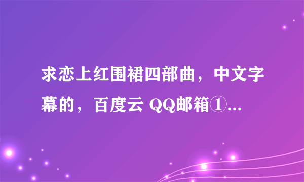 求恋上红围裙四部曲，中文字幕的，百度云 QQ邮箱①⑦②⑥②③⑥②0④