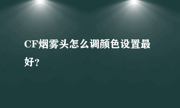 CF烟雾头怎么调颜色设置最好？