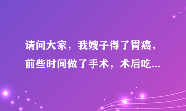 请问大家，我嫂子得了胃癌，前些时间做了手术，术后吃不下东西？怎么办？