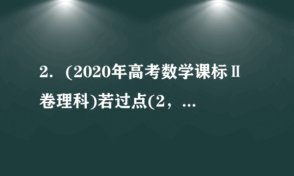 2．(2020年高考数学课标Ⅱ卷理科)若过点(2，1)的圆与两坐标轴都相切，则圆心到直线的距离为	(　　)A．	B．	C．	D．