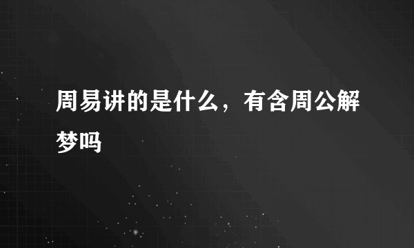 周易讲的是什么，有含周公解梦吗