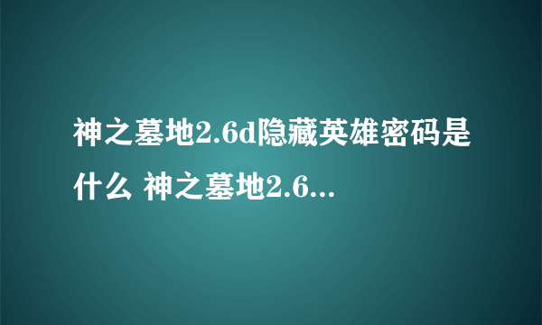 神之墓地2.6d隐藏英雄密码是什么 神之墓地2.6d隐藏英雄密码分享