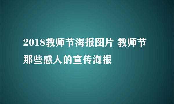 2018教师节海报图片 教师节那些感人的宣传海报