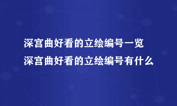 深宫曲好看的立绘编号一览 深宫曲好看的立绘编号有什么