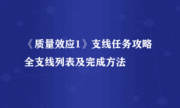 《质量效应1》支线任务攻略 全支线列表及完成方法