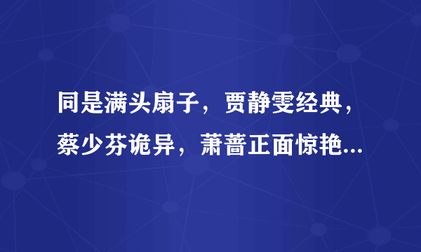 同是满头扇子，贾静雯经典，蔡少芬诡异，萧蔷正面惊艳背后吓人，为何？