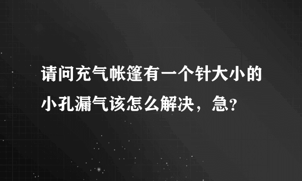 请问充气帐篷有一个针大小的小孔漏气该怎么解决，急？