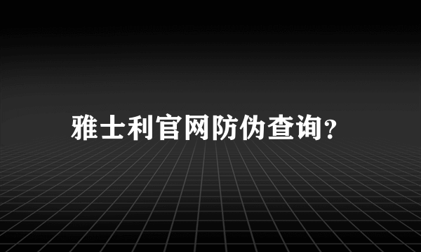 雅士利官网防伪查询？