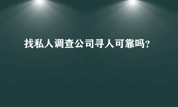 找私人调查公司寻人可靠吗？