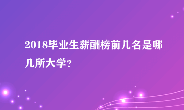 2018毕业生薪酬榜前几名是哪几所大学？