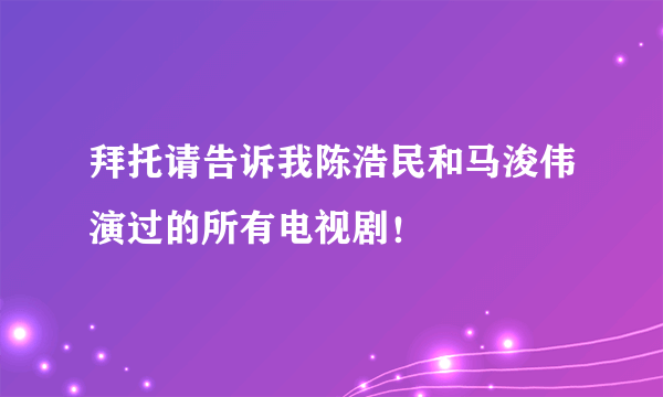 拜托请告诉我陈浩民和马浚伟演过的所有电视剧！